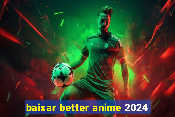 baixar better anime 2024